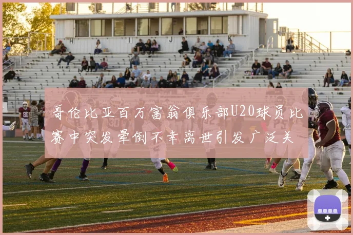 哥伦比亚百万富翁俱乐部U20球员比赛中突发晕倒不幸离世引发广泛关注