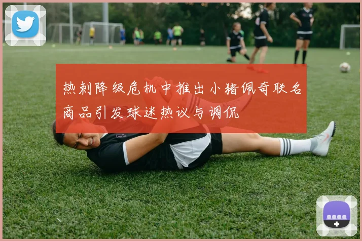热刺降级危机中推出小猪佩奇联名商品引发球迷热议与调侃