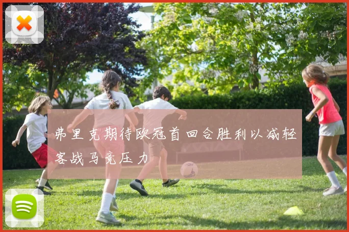 弗里克期待欧冠首回合胜利以减轻客战马竞压力