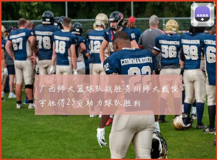 广西师大篮球队战胜贵州师大戴俊宇独得25分助力球队胜利