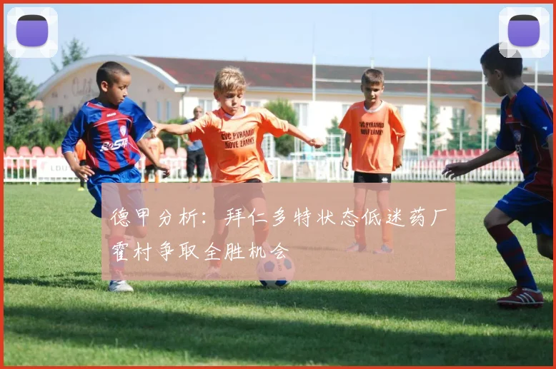 德甲分析：拜仁多特状态低迷药厂霍村争取全胜机会