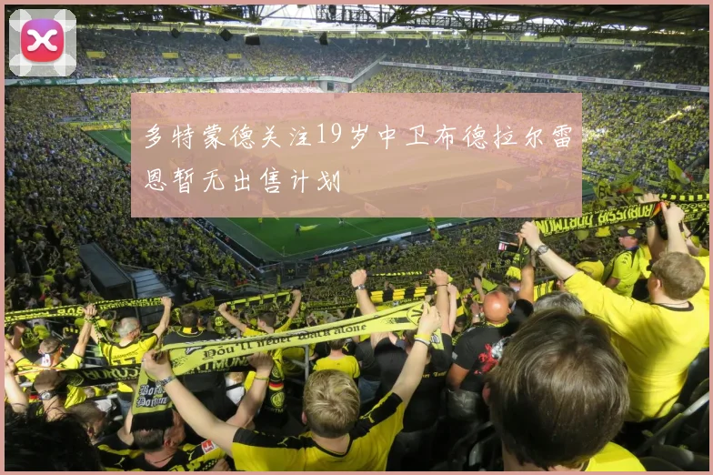 多特蒙德关注19岁中卫布德拉尔雷恩暂无出售计划